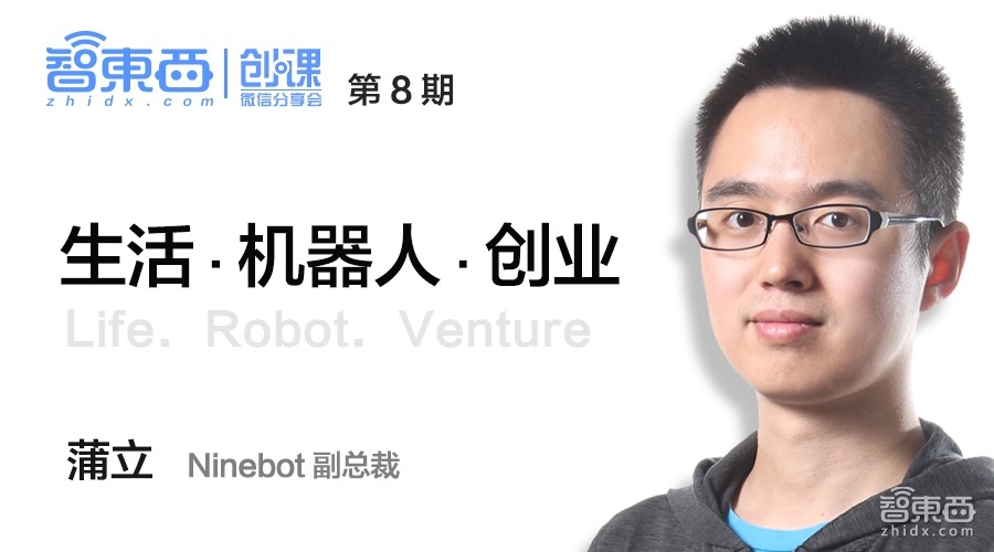 创课第8期报名｜Ninebot 副总裁 蒲立：生活·机器人·创业