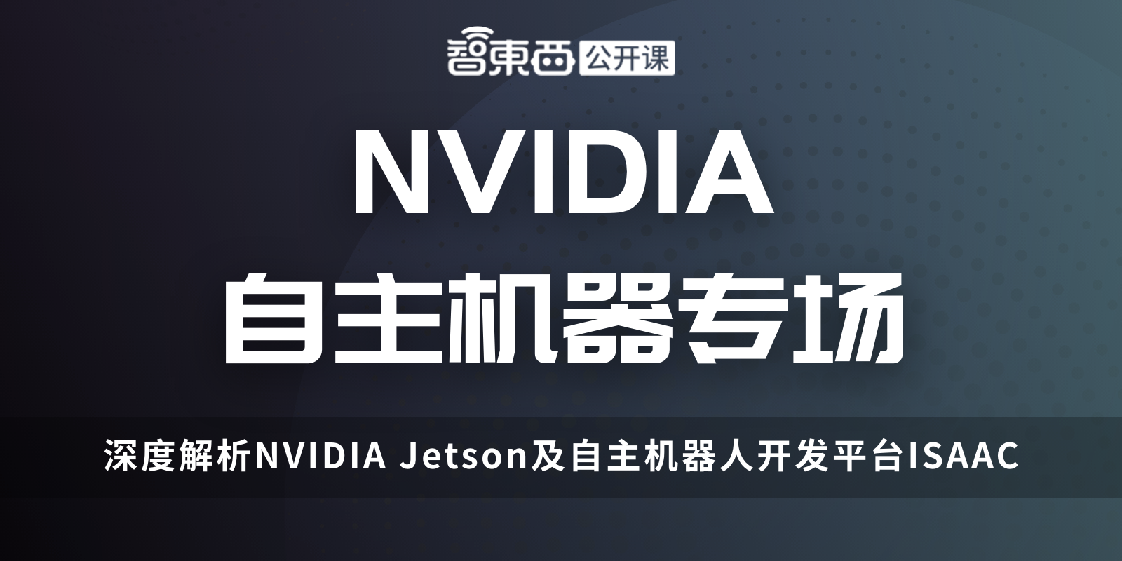 NVIDIA 自主机器专场上线，深度解析NVIDIA Jetson及自主机器人开发平台ISAAC | 专场直播预告