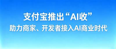 “支付宝AI收”上线，让商家和开发者实现“调用即收费”