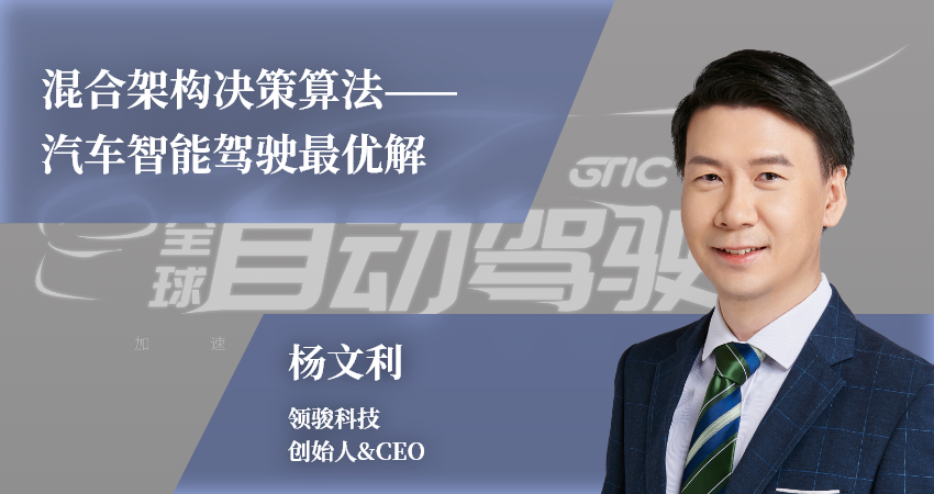 领骏科技创始人&CEO杨文利：混合架构决策算法——汽车智能驾驶最优解｜GTIC 2022演讲预告