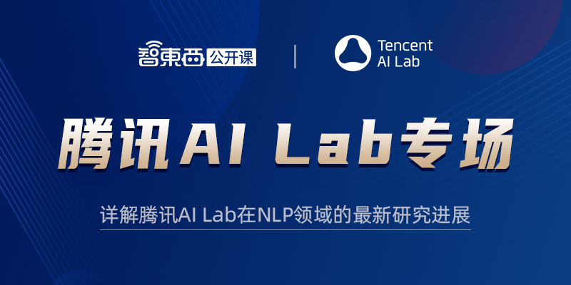 「腾讯AI Lab专场」上线！两位腾讯AI Lab高级研究员直播讲解对NLP领域文本生成、文本理解问题的研究及应用