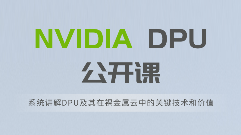 NVIDIA DPU公开课下周开讲：听大牛讲解DPU在裸金属云中的技术和价值