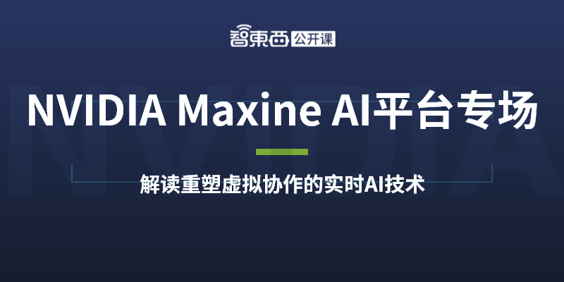 NVIDIA Maxine AI平台专场开讲，实时AI重塑的虚拟协作 | 直播预告