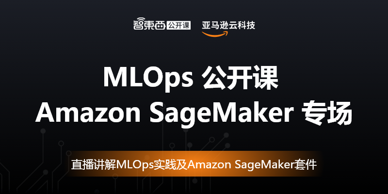 MLOps公开课Amazon SageMaker专场下周直播，孟和博士主讲亚马逊大规模应用机器学习的MLOps实践