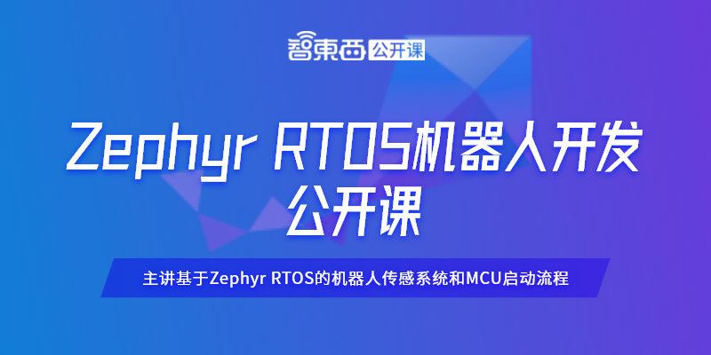 Zephyr RTOS机器人开发公开课上线！主讲基于Zephyr RTOS的机器人传感系统和MCU启动流程