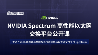主讲 NVIDIA 交换网络创新加速高性能应用，NVIDIA Spectrum 高性能以太网交换平台公开课上线！