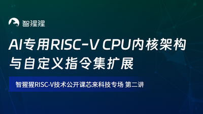 AI专用RISC-V CPU内核架构与自定义指令集扩展｜智猩猩RISC-V技术公开课预告