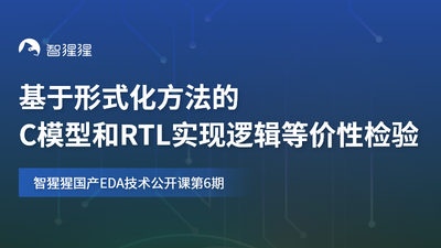 基于形式化方法的C模型和RTL实现逻辑等价性检验｜智猩猩国产EDA技术公开课预告